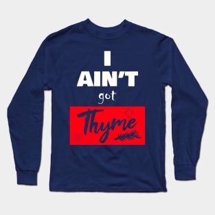 i ain't got thyme Long Sleeve T-Shirt